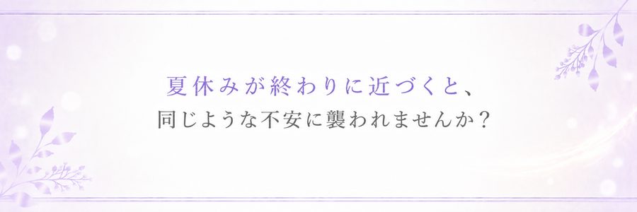 夏休みが終わりに近づくと、同じような不安に襲われませんか？
